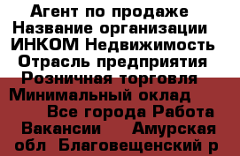 Агент по продаже › Название организации ­ ИНКОМ-Недвижимость › Отрасль предприятия ­ Розничная торговля › Минимальный оклад ­ 60 000 - Все города Работа » Вакансии   . Амурская обл.,Благовещенский р-н